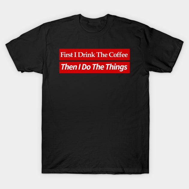 first i drink coffee , then i do things T-Shirt by MariaB